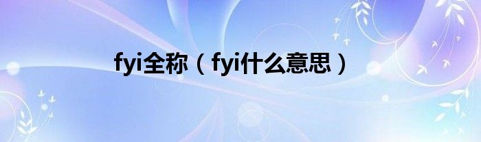 fyi全稱（fyi什么意思）