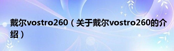 戴爾vostro260（關(guān)于戴爾vostro260的介紹）
