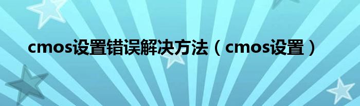 cmos設(shè)置錯(cuò)誤解決方法（cmos設(shè)置）