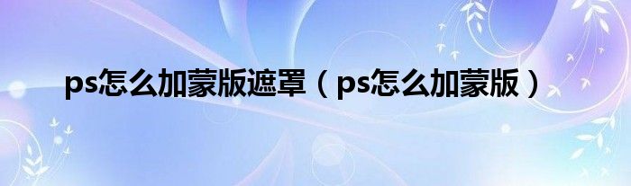 ps怎么加蒙版遮罩（ps怎么加蒙版）