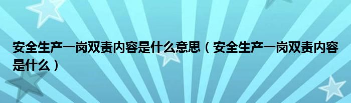 安全生產(chǎn)一崗雙責內(nèi)容是什么意思（安全生產(chǎn)一崗雙責內(nèi)容是什么）