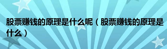 股票賺錢的原理是什么呢（股票賺錢的原理是什么）