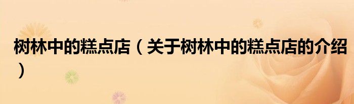 樹林中的糕點店（關(guān)于樹林中的糕點店的介紹）