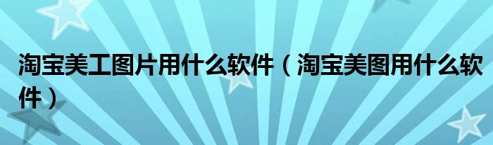 淘寶美工圖片用什么軟件（淘寶美圖用什么軟件）