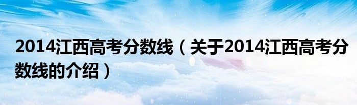 2014江西高考分數(shù)線（關于2014江西高考分數(shù)線的介紹）