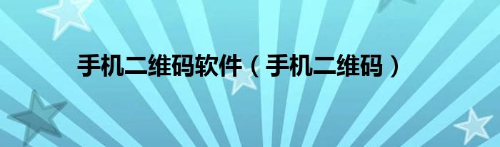 手機(jī)二維碼軟件（手機(jī)二維碼）