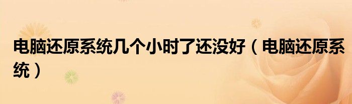 電腦還原系統(tǒng)幾個(gè)小時(shí)了還沒(méi)好（電腦還原系統(tǒng)）