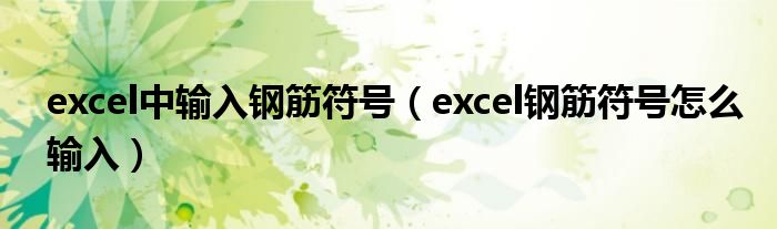 excel中輸入鋼筋符號(hào)（excel鋼筋符號(hào)怎么輸入）