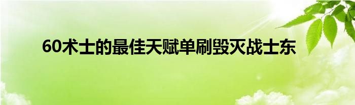 60術士的最佳天賦單刷毀滅戰(zhàn)士東