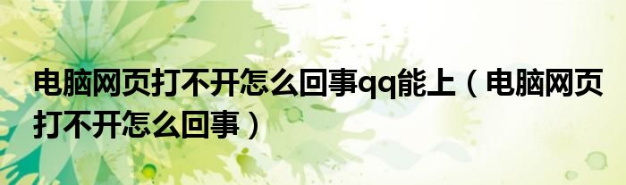 電腦網(wǎng)頁(yè)打不開(kāi)怎么回事qq能上（電腦網(wǎng)頁(yè)打不開(kāi)怎么回事）