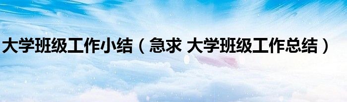 大學(xué)班級(jí)工作小結(jié)（急求 大學(xué)班級(jí)工作總結(jié)）