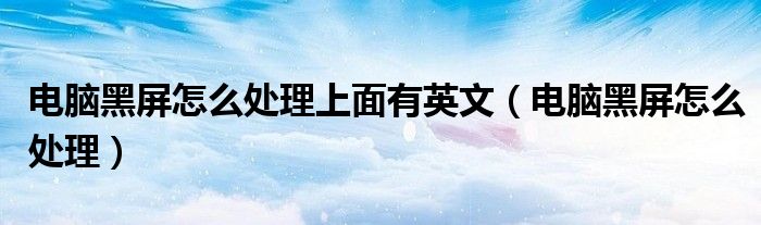 電腦黑屏怎么處理上面有英文（電腦黑屏怎么處理）