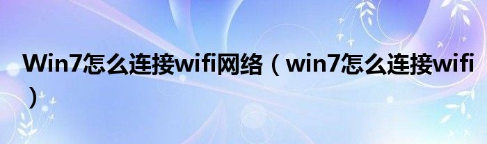 Win7怎么連接wifi網(wǎng)絡(luò)（win7怎么連接wifi）