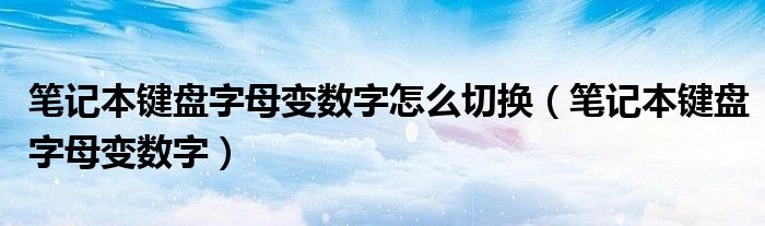 筆記本鍵盤字母變數(shù)字怎么切換（筆記本鍵盤字母變數(shù)字）