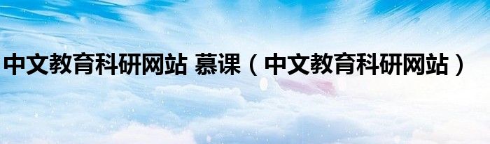 中文教育科研網(wǎng)站 慕課（中文教育科研網(wǎng)站）