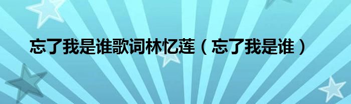 忘了我是誰歌詞林憶蓮（忘了我是誰）