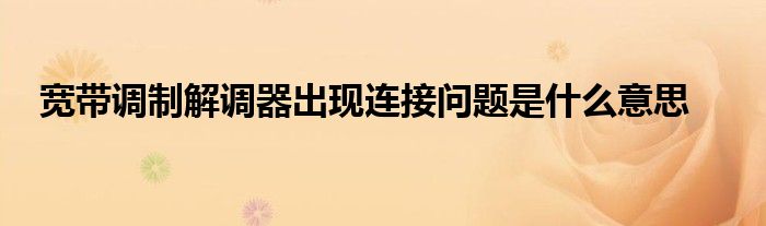 寬帶調(diào)制解調(diào)器出現(xiàn)連接問(wèn)題是什么意思