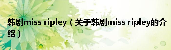 韓劇miss ripley（關(guān)于韓劇miss ripley的介紹）