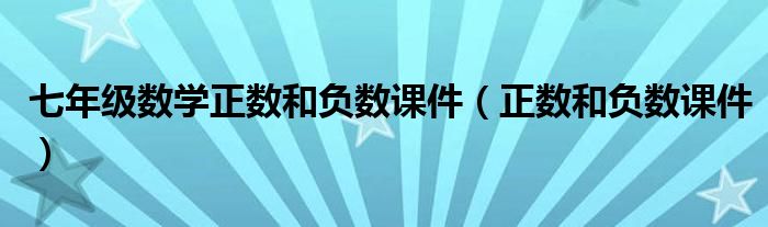 七年級數(shù)學(xué)正數(shù)和負(fù)數(shù)課件（正數(shù)和負(fù)數(shù)課件）