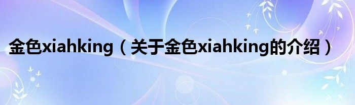 金色xiahking（關于金色xiahking的介紹）