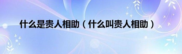 什么是貴人相助（什么叫貴人相助）