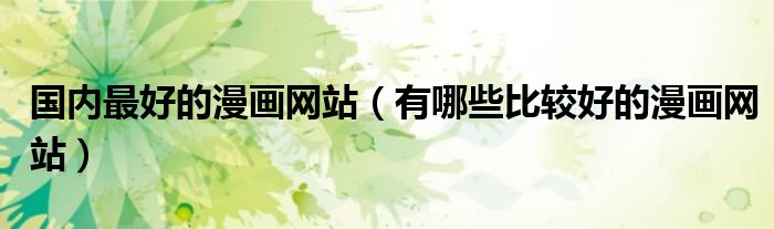 國內(nèi)最好的漫畫網(wǎng)站（有哪些比較好的漫畫網(wǎng)站）