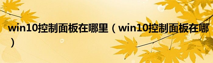 win10控制面板在哪里（win10控制面板在哪）