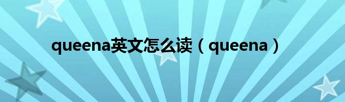 queena英文怎么讀（queena）