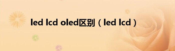 led lcd oled區(qū)別（led lcd）