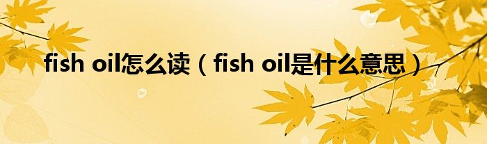 fish oil怎么讀（fish oil是什么意思）