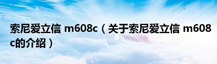 索尼愛立信 m608c（關(guān)于索尼愛立信 m608c的介紹）