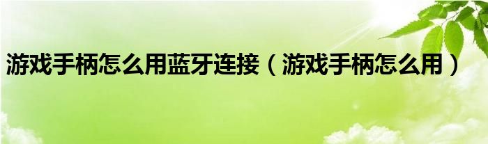 游戲手柄怎么用藍牙連接（游戲手柄怎么用）