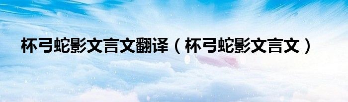杯弓蛇影文言文翻譯（杯弓蛇影文言文）