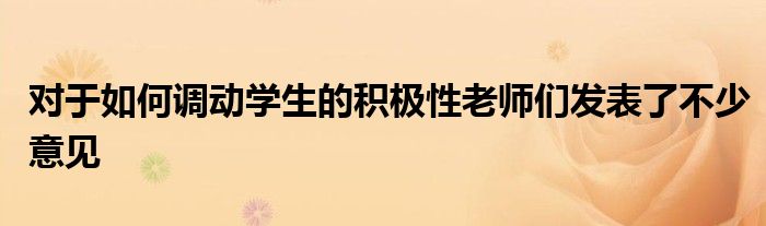 對(duì)于如何調(diào)動(dòng)學(xué)生的積極性老師們發(fā)表了不少意見(jiàn)