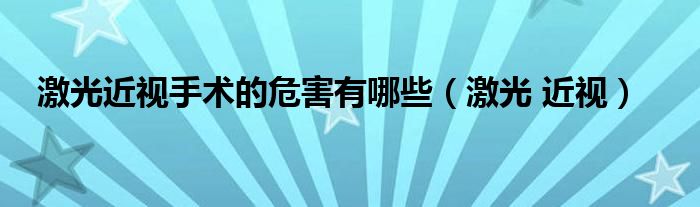 激光近視手術(shù)的危害有哪些（激光 近視）