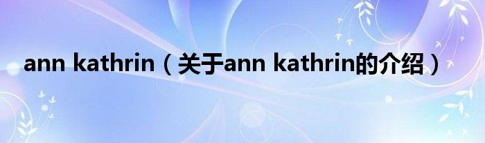 ann kathrin（關(guān)于ann kathrin的介紹）