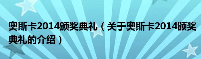 奧斯卡2014頒獎(jiǎng)典禮（關(guān)于奧斯卡2014頒獎(jiǎng)典禮的介紹）