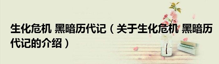 生化危機 黑暗歷代記（關于生化危機 黑暗歷代記的介紹）