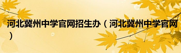 河北冀州中學(xué)官網(wǎng)招生辦（河北冀州中學(xué)官網(wǎng)）