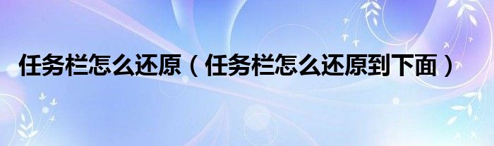 任務(wù)欄怎么還原（任務(wù)欄怎么還原到下面）