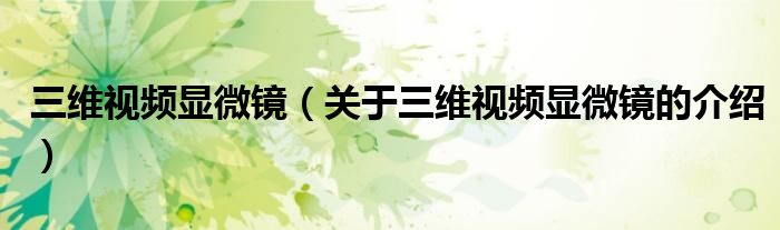 三維視頻顯微鏡（關(guān)于三維視頻顯微鏡的介紹）