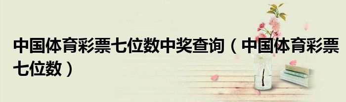 中國(guó)體育彩票七位數(shù)中獎(jiǎng)查詢（中國(guó)體育彩票七位數(shù)）