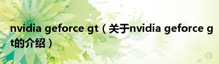 nvidia geforce gt（關(guān)于nvidia geforce gt的介紹）