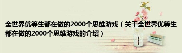 全世界優(yōu)等生都在做的2000個思維游戲（關(guān)于全世界優(yōu)等生都在做的2000個思維游戲的介紹）