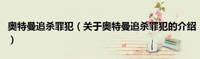 奧特曼追殺罪犯（關(guān)于奧特曼追殺罪犯的介紹）