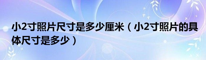 小2寸照片尺寸是多少厘米（小2寸照片的具體尺寸是多少）