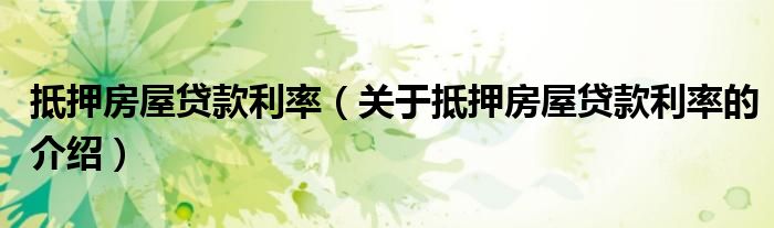 抵押房屋貸款利率（關(guān)于抵押房屋貸款利率的介紹）