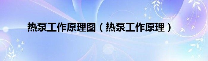 熱泵工作原理圖（熱泵工作原理）