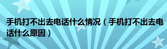 手機(jī)打不出去電話什么情況（手機(jī)打不出去電話什么原因）