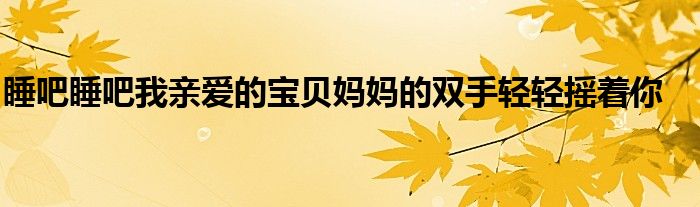 睡吧睡吧我親愛的寶貝媽媽的雙手輕輕搖著你